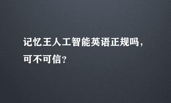 记忆王人工智能英语正规吗，可不可信？