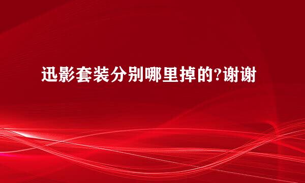 迅影套装分别哪里掉的?谢谢