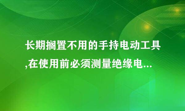 长期搁置不用的手持电动工具,在使用前必须测量绝缘电阻,要求I类手持电动工具带电零件与外壳之间绝缘电阻不低于( )MΩ