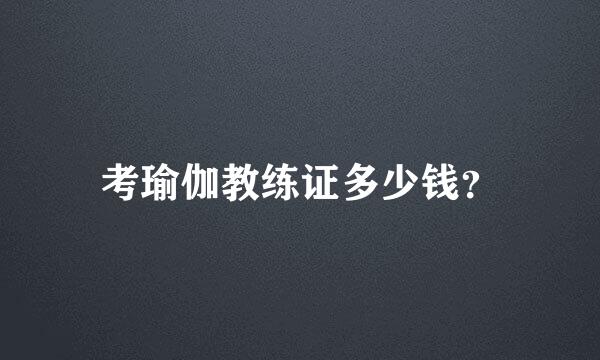 考瑜伽教练证多少钱？