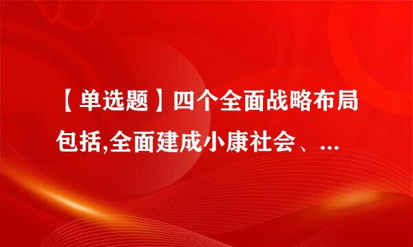 【单选题】四个全面战略布局包括,全面建成小康社会、()、全面依法治国、全面从严治党。