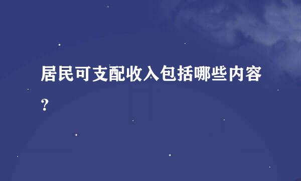 居民可支配收入包括哪些内容？