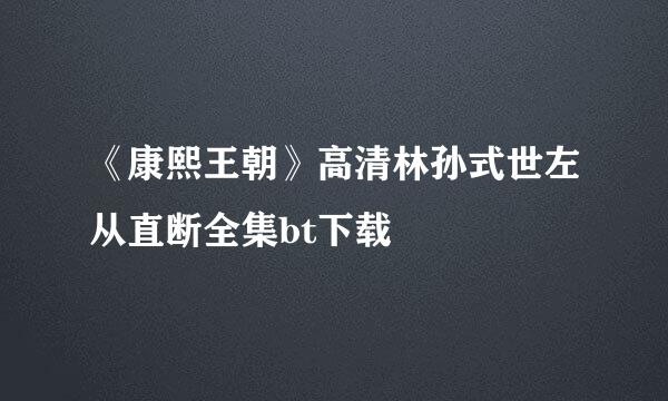 《康熙王朝》高清林孙式世左从直断全集bt下载