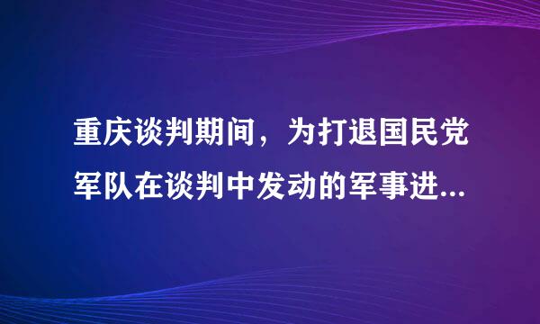 重庆谈判期间，为打退国民党军队在谈判中发动的军事进货皮命同请改均攻，解放区军民进行了自卫反击战，并取得了胜利。这些战役包括(  )