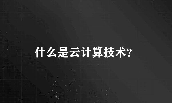 什么是云计算技术？