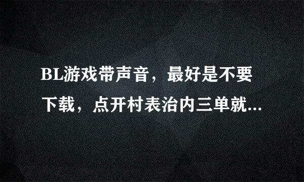 BL游戏带声音，最好是不要下载，点开村表治内三单就能直接玩。