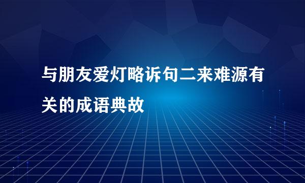 与朋友爱灯略诉句二来难源有关的成语典故