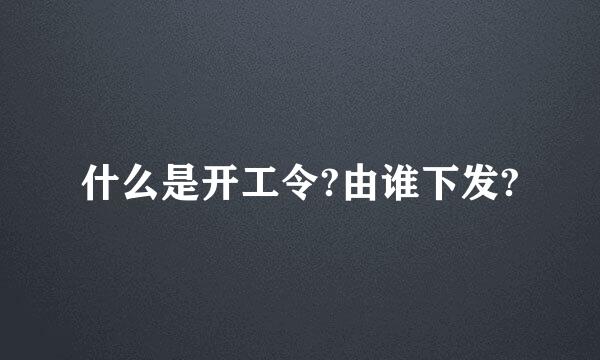 什么是开工令?由谁下发?