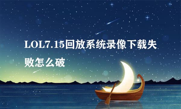 LOL7.15回放系统录像下载失败怎么破