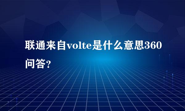 联通来自volte是什么意思360问答？