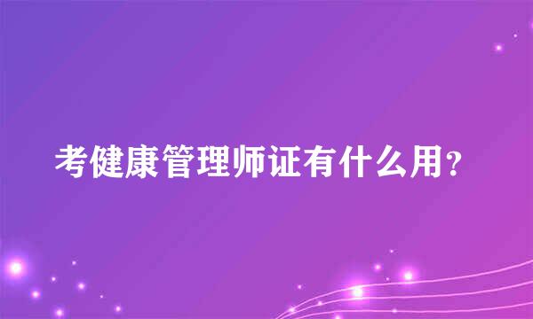 考健康管理师证有什么用？