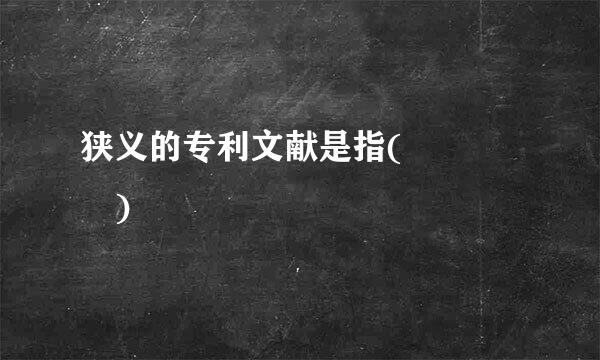 狭义的专利文献是指(    )