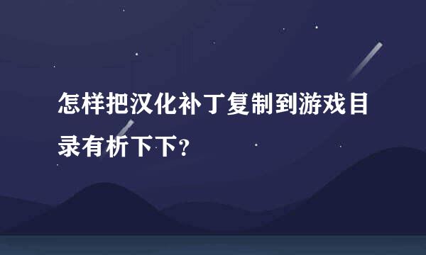 怎样把汉化补丁复制到游戏目录有析下下？