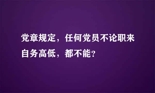 党章规定，任何党员不论职来自务高低，都不能？