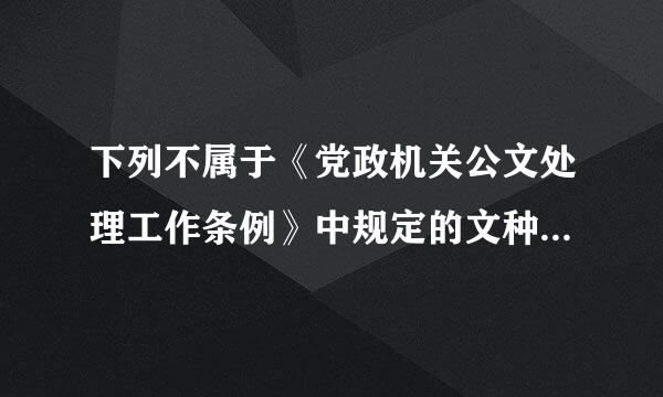 下列不属于《党政机关公文处理工作条例》中规定的文种的是( )。