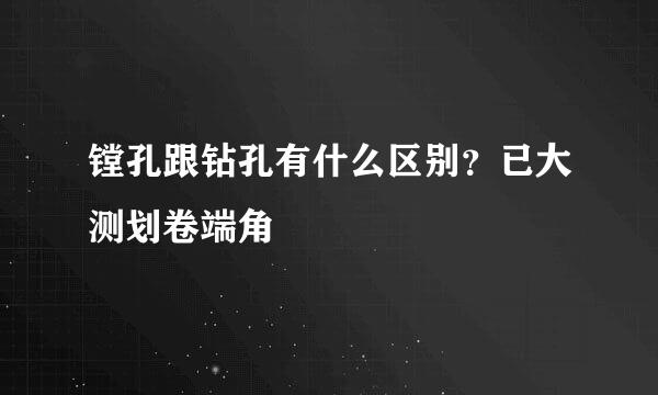 镗孔跟钻孔有什么区别？已大测划卷端角