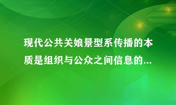 现代公共关娘景型系传播的本质是组织与公众之间信息的(    )