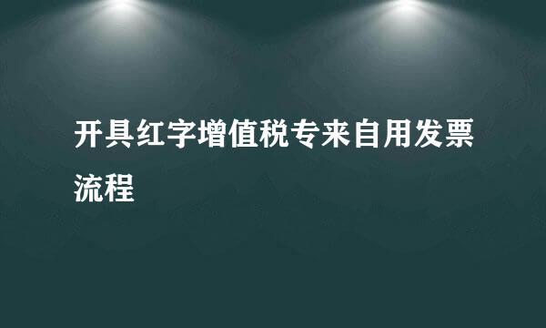 开具红字增值税专来自用发票流程