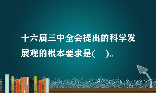 十六届三中全会提出的科学发展观的根本要求是( )。