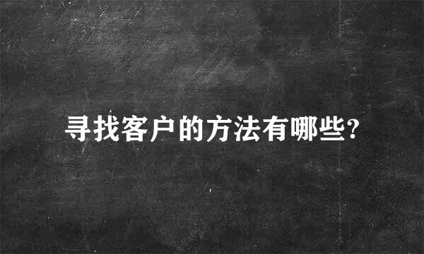 寻找客户的方法有哪些?