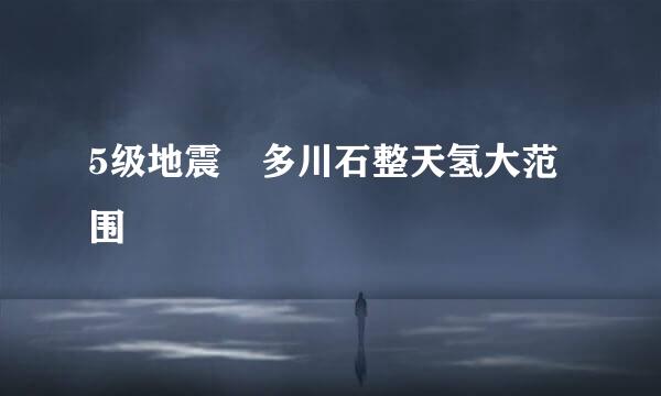 5级地震 多川石整天氢大范围