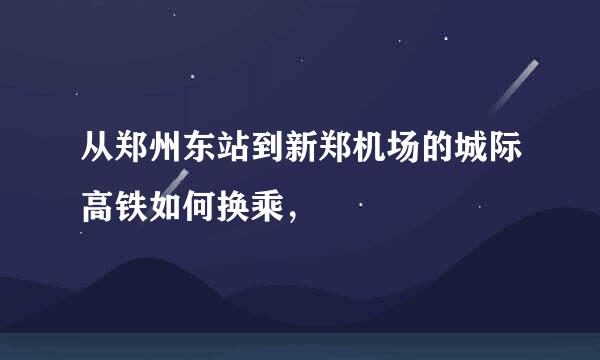 从郑州东站到新郑机场的城际高铁如何换乘，