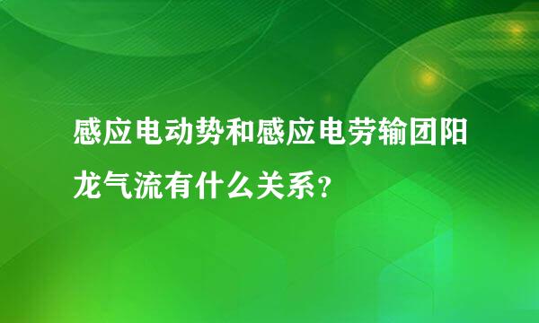 感应电动势和感应电劳输团阳龙气流有什么关系？