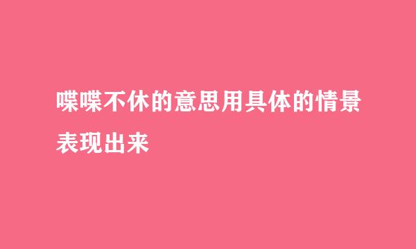 喋喋不休的意思用具体的情景表现出来