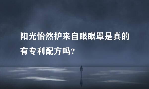 阳光怡然护来自眼眼罩是真的有专利配方吗？