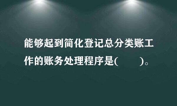 能够起到简化登记总分类账工作的账务处理程序是(  )。