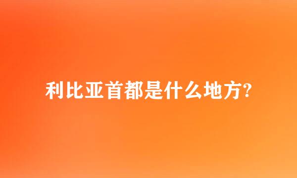 利比亚首都是什么地方?