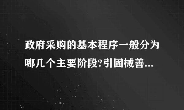 政府采购的基本程序一般分为哪几个主要阶段?引固械善伟坚七脱大足逐