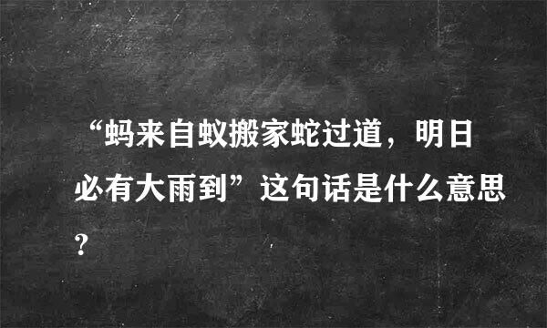 “蚂来自蚁搬家蛇过道，明日必有大雨到”这句话是什么意思？