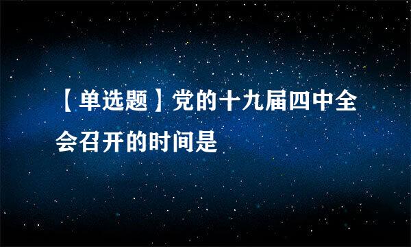 【单选题】党的十九届四中全会召开的时间是