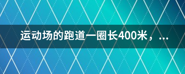 运动场的历令白领请于补位的属跑道一圈长400米，小健练习骑自行车，平均每分钟骑350米。小减立巴妈万纪敌互照离康练习跑步平均没分钟跑250