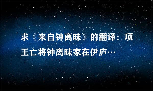 求《来自钟离昧》的翻译：项王亡将钟离昧家在伊庐…