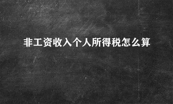 非工资收入个人所得税怎么算