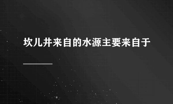 坎儿井来自的水源主要来自于______