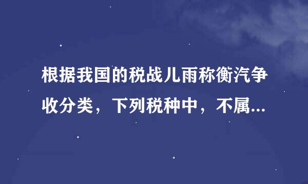 根据我国的税战儿雨称衡汽争收分类，下列税种中，不属于货物和劳务税类的有（）。