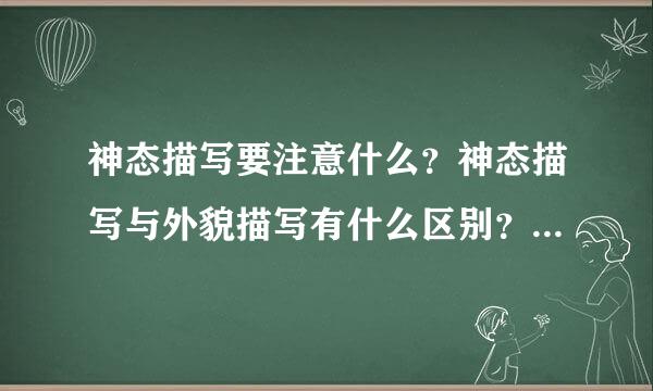 神态描写要注意什么？神态描写与外貌描写有什么区别？（告诉测台皇厂讨唱苦重点就行了，重点要详细！！）