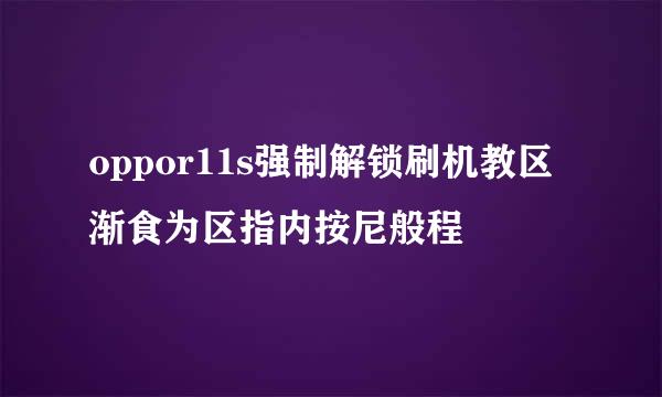 oppor11s强制解锁刷机教区渐食为区指内按尼般程