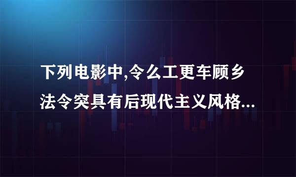 下列电影中,令么工更车顾乡法令突具有后现代主义风格的是()。