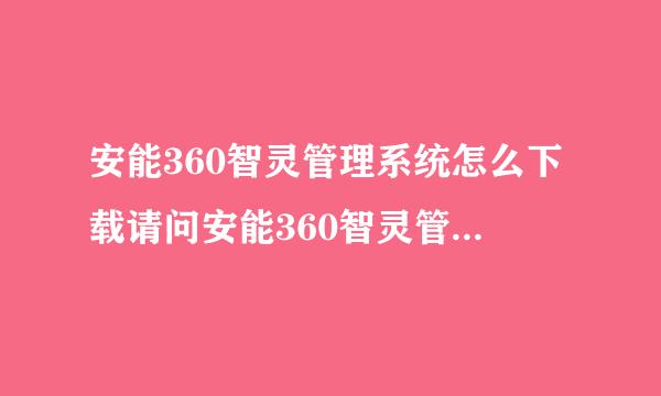 安能360智灵管理系统怎么下载请问安能360智灵管理系统电脑怎么下载？