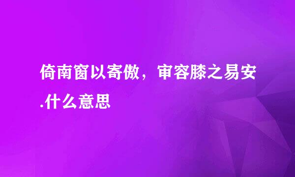 倚南窗以寄傲，审容膝之易安.什么意思