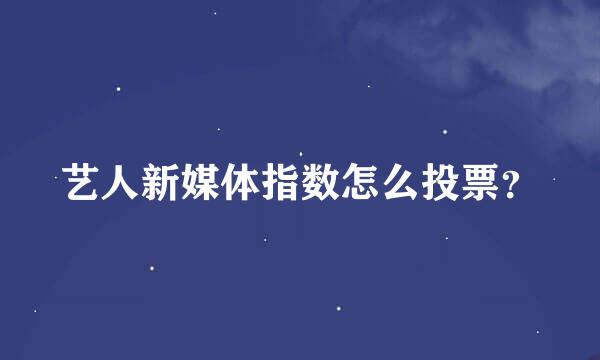 艺人新媒体指数怎么投票？