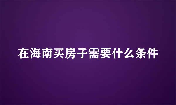 在海南买房子需要什么条件