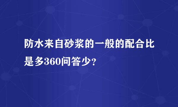 防水来自砂浆的一般的配合比是多360问答少？