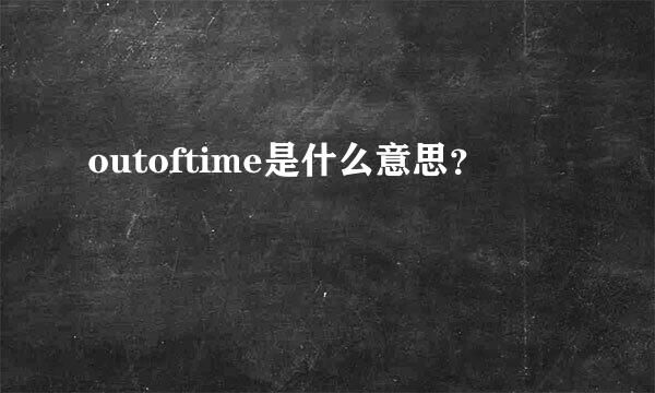 outoftime是什么意思？