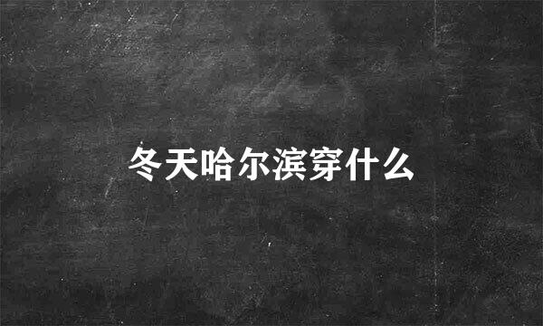 冬天哈尔滨穿什么