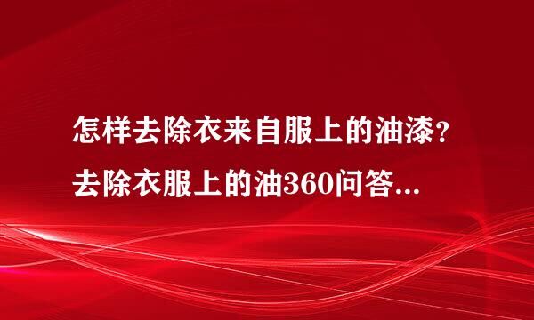 怎样去除衣来自服上的油漆？去除衣服上的油360问答漆的窍门？